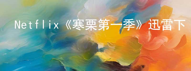 陳云路的動漫綜藝大全,Netflix《寒栗第一季》迅雷下載/在線觀看/百度云-犯罪/歷史載-美劇天堂